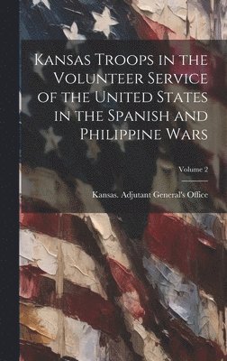 bokomslag Kansas Troops in the Volunteer Service of the United States in the Spanish and Philippine Wars; Volume 2