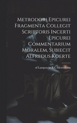 Of Lampsacus D.  B. C. Metrodorus - Metrodori Epicurei Fragmenta collegit scriptoris incerti Epicurei Commentarium moralem, subiecit Alfredus Koerte, Inbunden