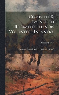 Andrew Brown - Company K, Twentieth Regiment, Illinois Volunteer Infantry; Roster and Record, April 24, 1861-July 16, 1865, Inbunden