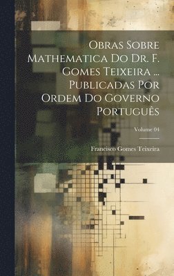 Francisco Gomes Teixeira - Obras sobre mathematica do dr. F. Gomes Teixeira ... Publicadas por ordem do governo português; Volume 04, Inbunden