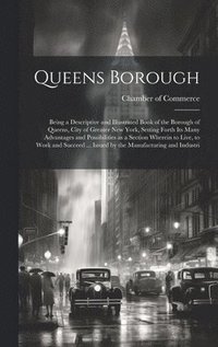 bokomslag Queens Borough; Being a Descriptive and Illustrated Book of the Borough of Queens, City of Greater New York, Setting Forth its Many Advantages and Possibilities as a Section Wherein to Live, to Work