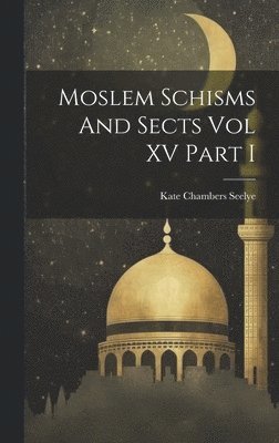 Moslem Schisms And Sects Vol XV Part I 1