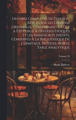 Oeuvres compltes de Diderot, revues sur les ditions originales, comprenant ce qui a t publi  diverses poques et les manuscrits indits, conservs  la Bibliothque de l'Ermitage, 1