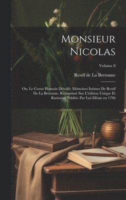 Monsieur Nicolas; ou, Le coeur humain dévoilé; mémoires intimes de Restif de La Bretonne. Réimprimé sur l'édition unique et rarissime publiée par lui-même en 1796; Volume 8