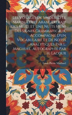 bokomslag Les voyages de Sindebad le marin. Texte arabe, extrait des Mille et une nuits muni des signes grammaticaux, accompagn d'un vocabulaire et de notes analytiques par L. Machuel. Autographie par H.