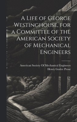 bokomslag Life of George Westinghouse, for a Committee of the American Society of Mechanical Engineers