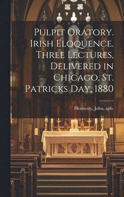 bokomslag Pulpit Oratory. Irish Eloquence. Three Lectures, Delivered in Chicago, St. Patricks day, 1880