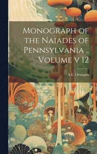 bokomslag Monograph of the Naiades of Pennsylvania .. Volume v 12