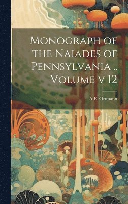 Monograph of the Naiades of Pennsylvania .. Volume v 12 1