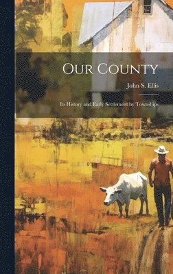 Our County; its History and Early Settlement by Townships 1