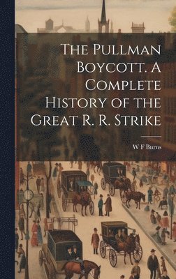 bokomslag The Pullman Boycott. A Complete History of the Great R. R. Strike