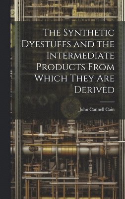 John Cannell Cain - Synthetic Dyestuffs and the Intermediate Products From Which They are Derived, Inbunden