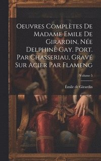 bokomslag Oeuvres compltes de Madame Emile de Girardin, ne Delphine Gay. Port. par Chasseriau, grav sur acier par Flameng; Volume 5