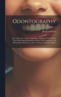 bokomslag Odontography; or, A Treatise on the Comparative Anatomy of the Teeth; Their Physiological Relations, Mode of Development, and Microscopic Structure, in the Vertebrate Animals Volume; Volume 1