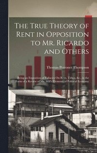 bokomslag The True Theory of Rent in Opposition to Mr. Ricardo and Others