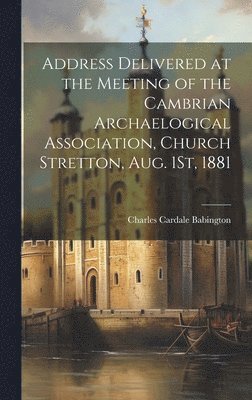 Address Delivered at the Meeting of the Cambrian Archaelogical Association, Church Stretton, Aug. 1St, 1881 1