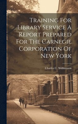 Training For Library Service A Report Prepared For The Carnegie Corporation Of New York 1