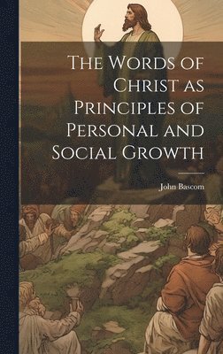 John BASCOM, John Bascom - Words of Christ as Principles of Personal and Social Growth, Inbunden