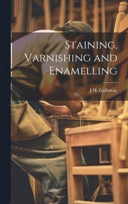 J H Galloway, J. H. Galloway, J H. Galloway - Staining, Varnishing and Enamelling, Inbunden