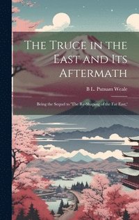 bokomslag The Truce in the East and its Aftermath; Being the Sequel to 'The Re-shaping of the Far East, '