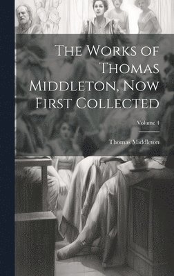 Thomas Middleton - Works of Thomas Middleton, now First Collected; Volume 4, Inbunden