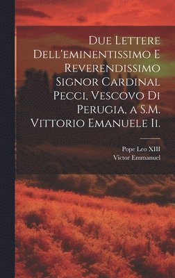 Pope Leo XIII, Victor Emmanuel - Due Lettere Dell'eminentissimo E Reverendissimo Signor Cardinal Pecci, Vescovo Di Perugia, a S.M. Vittorio Emanuele Ii., Inbunden