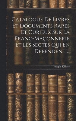 Catalogue De Livres Et Documents Rares Et Curieux Sur La Franc-Maonnerie Et Les Sectes Qui En Dpendent ... 1