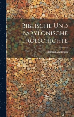 Heinrich Zimmern - Biblische Und Babylonische Urgeschichte, Inbunden