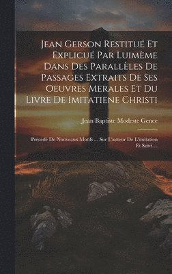 bokomslag Jean Gerson Restitu Et Explicu Par Luimme Dans Des Parallles De Passages Extraits De Ses Oeuvres Merales Et Du Livre De Imitatiene Christi
