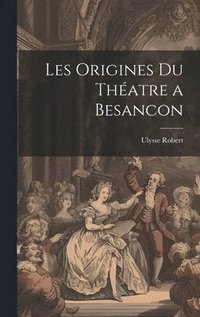 bokomslag Les Origines Du Thatre a Besancon