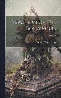 bokomslag Devotion of the Bona Mors; Or Art of Dying Happily