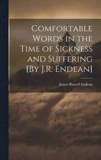 bokomslag Comfortable Words in the Time of Sickness and Suffering [By J.R. Endean]