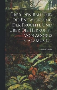 bokomslag ber Den Bau Und Die Entwicklung Der Frchte Und ber Die Herkunft Von Acorus Calamus L. ...