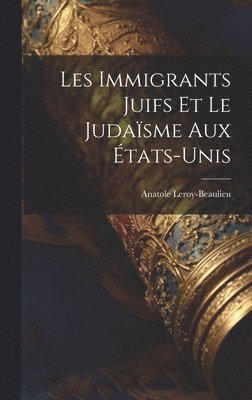 Anatole Leroy-Beaulieu - Les Immigrants Juifs Et Le Judaïsme Aux États-Unis, Inbunden