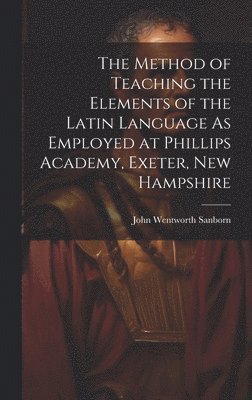 bokomslag The Method of Teaching the Elements of the Latin Language As Employed at Phillips Academy, Exeter, New Hampshire