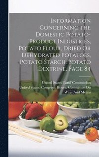 bokomslag Information Concerning the Domestic Potato-Product Industries, Potato Flour, Dried Or Dehydrated Potatoes, Potato Starch, Potato Dextrine, Page 84