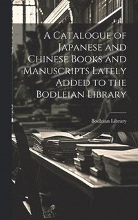 bokomslag A Catalogue of Japanese and Chinese Books and Manuscripts Lately Added to the Bodleian Library