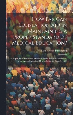 William Archer Purrington - How Far Can Legislation Aid in Maintaining a Proper Standard of Medical Education?, Inbunden