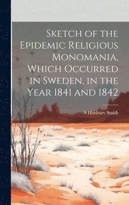 S Hanbury Smith, S. Hanbury Smith - Sketch of the Epidemic Religious Monomania, Which Occurred in Sweden, in the Year 1841 and 1842, Inbunden