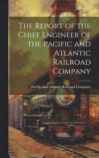 bokomslag The Report of the Chief Engineer of the Pacific and Atlantic Railroad Company