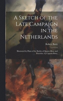 Robert Batty - Sketch of the Late Campaign in the Netherlands, Inbunden