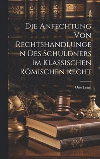 bokomslag Die Anfechtung Von Rechtshandlungen Des Schuldners Im Klassischen Rmischen Recht