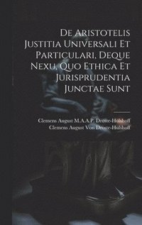 bokomslag De Aristotelis Justitia Universali Et Particulari, Deque Nexu, Quo Ethica Et Jurisprudentia Junctae Sunt