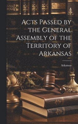 Acts Passed by the General Assembly of the Territory of Arkansas 1