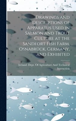 bokomslag Drawings and Descriptions of Apparatus Used in Salmon and Trout Culture at the Sandfort Fish Farm, Osnabrck, Germany, and Exhibited