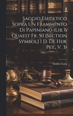 Saggio Esegetico Sopra Un Frammento Di Papiniano (Lib. 6 Quaest Fr. 50 [Section Symbol] 1 D. De Her. Pet., V. 3) 1