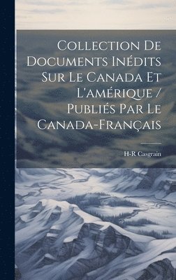 Collection De Documents Indits Sur Le Canada Et L'amrique / Publis Par Le Canada-Franais 1