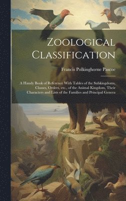 bokomslag Zoological Classification; a Handy Book of Reference With Tables of the Subkingdoms, Classes, Orders, etc., of the Animal Kingdom, Their Characters and Lists of the Families and Principal Genera