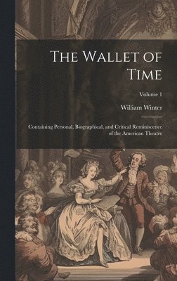 William Winter - Wallet of Time; Containing Personal, Biographical, and Critical Reminiscence of the American Theatre; Volume 1, Inbunden