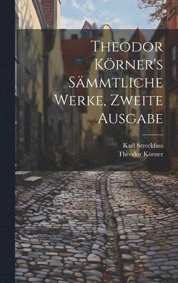 Theodor Körner, Karl Streckfuss - Theodor Körner's sämmtliche Werke, Zweite Ausgabe, Inbunden